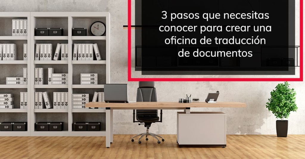 3 pasos que necesitas conocer para crear una oficina de traducción de documentos